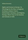 William Stevenson: Sights and Scenes in Europe. Or, Pencilings by the Way, in England, Scotland, Ireland, France, Switzerland, Germany, and Belgium. During a Short Tour in the Summer and Autumn of 1881, Buch