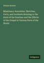William Moister: Missionary Anecdotes. Sketches, Facts, and Incidents Relating to the State of the Heathen and the Effects of the Gospel in Various Parts of the World, Buch
