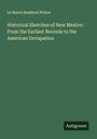 Le Baron Bradford Prince: Historical Sketches of New Mexico: From the Earliest Records to the American Occupation, Buch