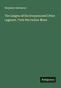 Benjamin Hathaway: The League of the Iroquois and Other Legends. From the Indian Muse, Buch