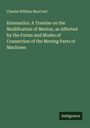 Charles William Maccord: Kinematics. A Treatise on the Modification of Motion, as Affected by the Forms and Modes of Connection of the Moving Parts of Machines, Buch