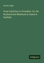 Horatio Alger: From Canal boy to President. Or, the Boyhood and Manhood of James A. Garfield, Buch