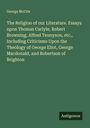 George McCrie: The Religion of our Literature. Essays upon Thomas Carlyle, Robert Browning, Alfred Tennyson, etc., Including Criticisms Upon the Theology of George Eliot, George Macdonald, and Robertson of Brighton, Buch
