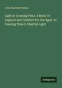 John Stanford Holme: Light at Evening Time. A Book of Support and Comfort For the Aged. At Evening Time it Shall be Light, Buch
