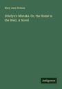 Mary Jane Holmes: Ethelyn's Mistake. Or, the Home in the West. A Novel, Buch