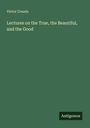 Victor Cousin: Lectures on the True, the Beautiful, and the Good, Buch