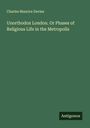Charles Maurice Davies: Unorthodox London. Or Phases of Religious Life in the Metropolis, Buch