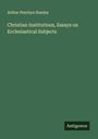 Arthur Penrhyn Stanley: Christian Institutions, Essays on Ecclesiastical Subjects, Buch