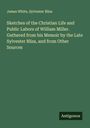 James White: Sketches of the Christian Life and Public Labors of William Miller. Gathered from his Memoir by the Late Sylvester Bliss, and from Other Sources, Buch