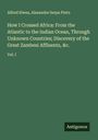 Alfred Elwes: How I Crossed Africa: From the Atlantic to the Indian Ocean, Through Unknown Countries; Discovery of the Great Zambesi Affluents, &c., Buch