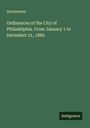 Anonymous: Ordinances of the City of Philadelphia. From January 1 to December 31, 1882, Buch