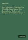 John Forster: Dyce Collection. A Catalogue of the Printed Books and Manuscripts Bequeathed by the Reverend Alexander Dyce. Printed Book L to Z, Buch