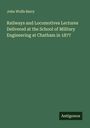 John Wolfe Barry: Railways and Locomotives Lectures Delivered at the School of Military Engineering at Chatham in 1877, Buch