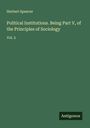 Herbert Spencer: Political Institutions. Being Part V, of the Principles of Sociology, Buch