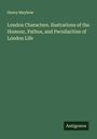Henry Mayhew: London Characters. Ilustrations of the Humour, Pathos, and Peculiarities of London Life, Buch