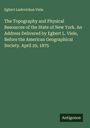 Egbert Ludovickus Viele: The Topography and Physical Resources of the State of New York. An Address Delivered by Egbert L. Viele, Before the American Geographical Society. April 29, 1875, Buch