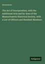 Anonymous: The Act of Incorporation, with the Additional Acts and by-laws of the Massachusetts Historical Society, with a List of Officers and Resident Members, Buch