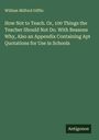 William Milford Giffin: How Not to Teach. Or, 100 Things the Teacher Should Not Do. With Reasons Why, Also an Appendix Containing Apt Quotations for Use in Schools, Buch
