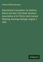 Charles William Bardeen: Educational Journalism. An Address Before the New York State Teachers' Association at its Thirty-sixth Annual Meeting, Saratoga Springs, August 7, 1881, Buch