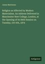 James Martineau: Religion as Affected by Modern Materialism. An Address Delivered in Manchester New College, London, at the Opening of its 89th Session on Tuesday, Oct 6th, 1874, Buch