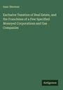 Isaac Sherman: Exclusive Taxation of Real Estate, and the Franchises of a Few Specified Moneyed Corporations and Gas Companies, Buch