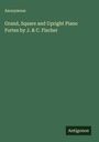 Anonymous: Grand, Square and Upright Piano Fortes by J. & C. Fischer, Buch