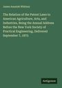 James Amaziah Whitney: The Relation of the Patent Laws to American Agriculture, Arts, and Industries, Being the Annual Address Before the New York Society of Practical Engineering, Delivered September 7, 1875, Buch