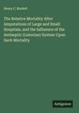Henry C. Burdett: The Relative Mortality After Amputations of Large and Small Hospitals, and the Influence of the Antiseptic (Listerian) System Upon Such Mortality, Buch