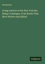 Anonymous: Living Authors of the New York Bar. Being a Catalogue of the Books They Have Written and Edited, Buch