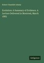 Robert Chamblet Adams: Evolution: A Summary of Evidence. A Lecture Delivered in Montreal, March 1883, Buch