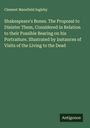 Clement Mansfield Ingleby: Shakespeare's Bones. The Proposal to Disinter Them, Considered in Relation to their Possible Bearing on his Portraiture. Illustrated by Instances of Visits of the Living to the Dead, Buch