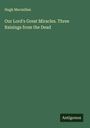 Hugh Macmillan: Our Lord's Great Miracles. Three Raisings from the Dead, Buch
