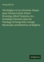 George McCrie: The Religion of our Literature. Essays upon Thomas Carlyle, Robert Browning, Alfred Tennyson, etc., Including Criticisms Upon the Theology of George Eliot, George Macdonald, and Robertson of Brighton, Buch