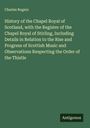Charles Rogers: History of the Chapel Royal of Scotland, with the Register of the Chapel Royal of Stirling, Including Details in Relation to the Rise and Progress of Scottish Music and Observations Respecting the Order of the Thistle, Buch