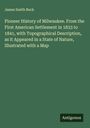 James Smith Buck: Pioneer History of Milwaukee. From the First American Settlement in 1833 to 1841, with Topographical Description, as it Appeared in a State of Nature, Illustrated with a Map, Buch