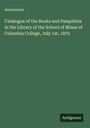Anonymous: Catalogue of the Books and Pamphlets in the Library of the School of Mines of Columbia College, July 1st, 1875, Buch