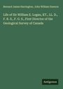 Bernard James Harrington: Life of Sir William E. Logan, KT., LL. D., F. R. S., F. G. S., First Director of the Geological Survey of Canada, Buch