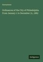Anonymous: Ordinances of the City of Philadelphia. From January 1 to December 31, 1882, Buch
