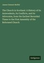 James Clement Moffat: The Church in Scotland. A History of its Antecedents, its Conflicts, and its Advocates, from the Earliest Recorded Times to the First Assembly of the Reformed Church, Buch