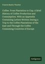 Francis Beatty Thurber: Coffee. From Plantation to Cup. A Brief History of Coffee Production and Consumption. With an Appendix Containing Letters Written During a Trip to the Coffee Plantations of the East and Through the Coffee Consuming Countries of Europe, Buch
