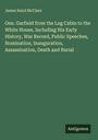 James Baird Mcclure: Gen. Garfield from the Log Cabin to the White House, Including His Early History, War Record, Public Speeches, Nomination, Inauguration, Assassination, Death and Burial, Buch