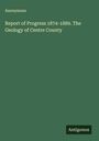 Anonymous: Report of Progress 1874-1889. The Geology of Centre County, Buch