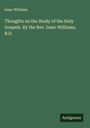 Isaac Williams: Thoughts on the Study of the Holy Gospels. By the Rev. Isaac Williams, B.D., Buch
