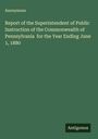 Anonymous: Report of the Superintendent of Public Instruction of the Commonwealth of Pennsylvania for the Year Ending June 1, 1880, Buch
