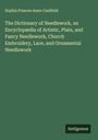 Sophia Frances Anne Caulfeild: The Dictionary of Needlework, an Encyclopædia of Artistic, Plain, and Fancy Needlework, Church Embroidery, Lace, and Ornamental Needlework, Buch
