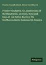 Charles Conrad Abbott: Primitive Industry. Or, Illustrations of the Handiwork, in Stone, Bone and Clay, of the Native Races of the Northern Atlantic Seaboard of America, Buch