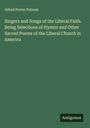 Alfred Porter Putnam: Singers and Songs of the Liberal Faith. Being Selections of Hymns and Other Sacred Poems of the Liberal Church in America, Buch