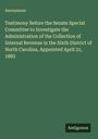 Anonymous: Testimony Before the Senate Special Committee to Investigate the Administration of the Collection of Internal Revenue in the Sixth District of North Carolina, Appointed April 21, 1882, Buch