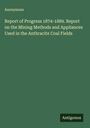 Anonymous: Report of Progress 1874-1889. Report on the Mining Methods and Appliances Used in the Anthracite Coal Fields, Buch