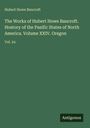Hubert Howe Bancroft: The Works of Hubert Howe Bancroft. Hostory of the Pasific States of North America. Volume XXIV. Oregon, Buch
